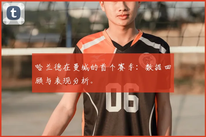 哈兰德在曼城的首个赛季：数据回顾与表现分析。