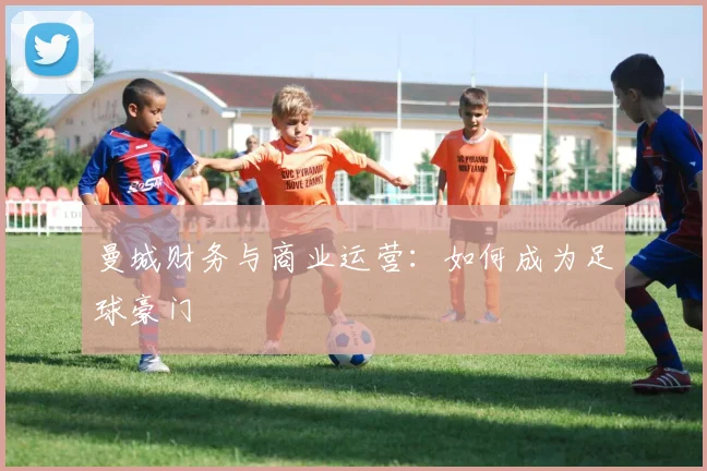 曼城财务与商业运营：如何成为足球豪门