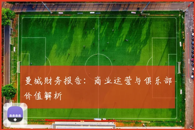 曼城财务报告:商业运营与俱乐部价值解析